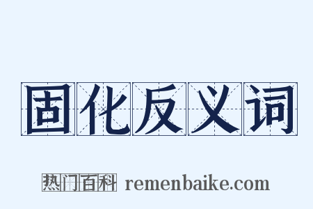 固化反义词是什么意思的图片